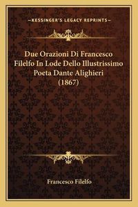 Cover image for Due Orazioni Di Francesco Filelfo in Lode Dello Illustrissimo Poeta Dante Alighieri (1867)