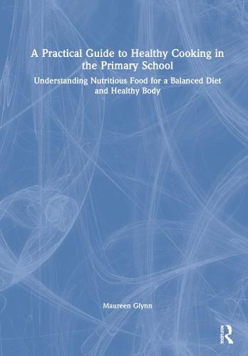 Cover image for A Practical Guide to Healthy Cooking in the Primary School: Understanding Nutritious Food for a Balanced Diet and Healthy Body