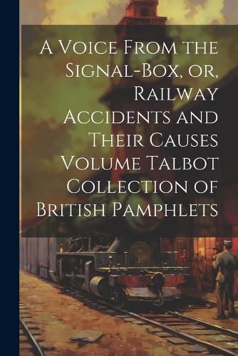 Cover image for A Voice From the Signal-box, or, Railway Accidents and Their Causes Volume Talbot Collection of British Pamphlets