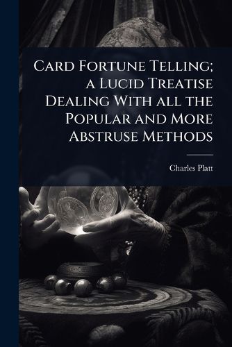 Cover image for Card Fortune Telling; a Lucid Treatise Dealing With all the Popular and More Abstruse Methods
