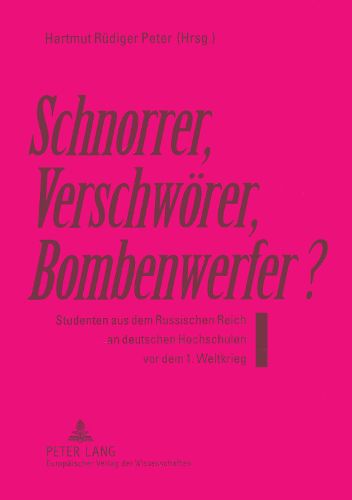 Schnorrer, Verschwoerer, Bombenwerfer?: Studenten Aus Dem Russischen Reich an Deutschen Hochschulen VOR Dem 1. Weltkrieg