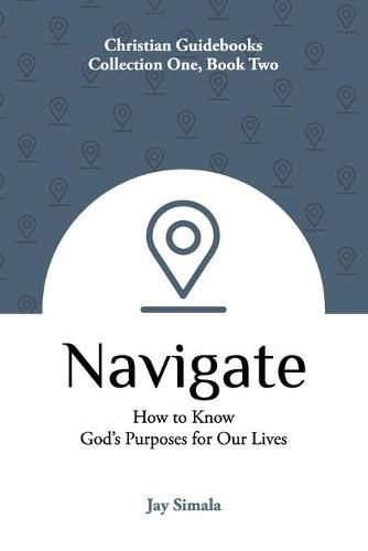 Cover image for Navigate: How to Know God's Purposes for Our Lives