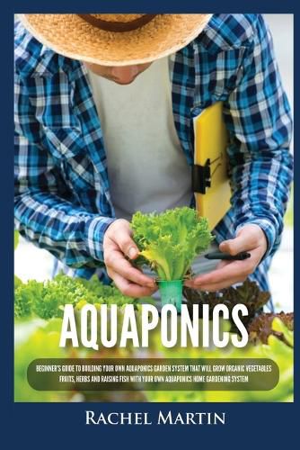 Cover image for Aquaponics: Beginner's Guide To Building Your Own Aquaponics Garden System That Will Grow Organic Vegetables, Fruits, Herbs and Raising Fish With Your Own Aquaponics Home Gardening System