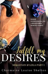 Cover image for Fulfill My Desires Sebastian & Lola Part I: STEELE International, Inc. An Alpha Billionaires Romance Series Book 1