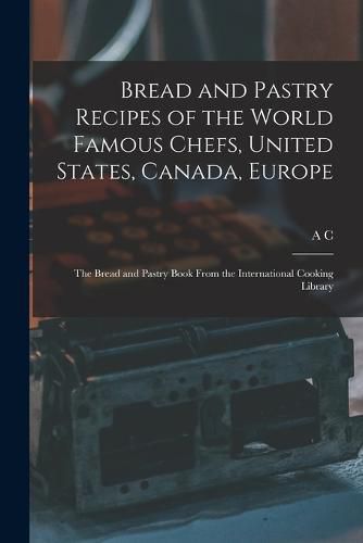 Cover image for Bread and Pastry Recipes of the World Famous Chefs, United States, Canada, Europe; the Bread and Pastry Book From the International Cooking Library