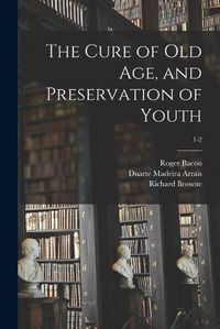 Cover image for The Cure of Old Age, and Preservation of Youth; 1-2