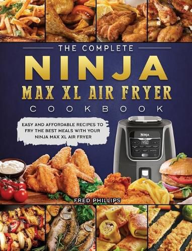 Cover image for The Complete Ninja Max XL Air Fryer Cookbook: Easy and Affordable Recipes to Fry the Best Meals with Your Ninja Max XL Air Fryer