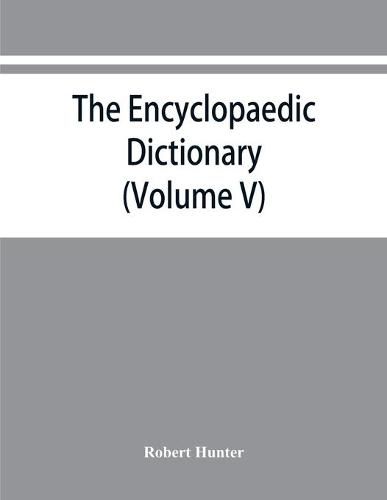 The Encyclopaedic dictionary; an original work of reference to the words in the English language, giving a full account of their origin, meaning, pronunciation, and use also a supplementary volume containing new words (Volume V)