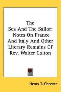 Cover image for The Sea and the Sailor: Notes on France and Italy and Other Literary Remains of REV. Walter Colton