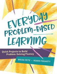 Cover image for Everyday Problem-Based Learning: Quick Projects to Build Problem-Solving Fluency