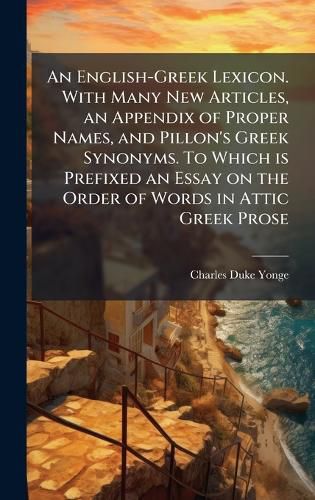 Cover image for An English-Greek Lexicon. With Many New Articles, an Appendix of Proper Names, and Pillon's Greek Synonyms. To Which is Prefixed an Essay on the Order of Words in Attic Greek Prose