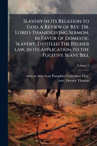 Cover image for Slavery in Its Relation to God. a Review of REV. Dr. Lord's Thanksgiving Sermon, in Favor of Domestic Slavery, Entitled the Higher Law, in Its Application to the Fugitive Slave Bill