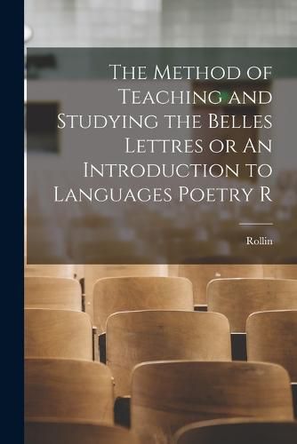 Cover image for The Method of Teaching and Studying the Belles Lettres or An Introduction to Languages Poetry R