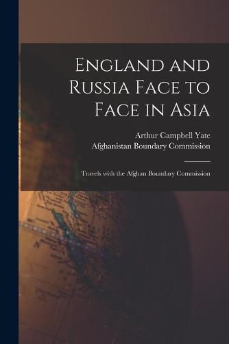 England and Russia Face to Face in Asia; Travels With the Afghan Boundary Commission