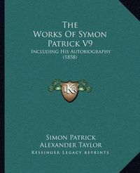 Cover image for The Works of Symon Patrick V9: Including His Autobiography (1858)