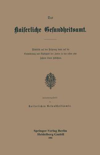 Cover image for Das Kaiserliche Gesundheitsamt: Ruckblick Auf Den Ursprung Sowie Auf Die Entwickelung Und Thatigkeit Des Amtes in Den Ersten Zehn Jahren Seines Bestehens