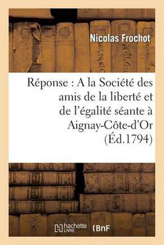 Cover image for Reponse: a la Societe Des Amis de la Liberte Et de l'Egalite Seante A Aignay-Cote-d'Or