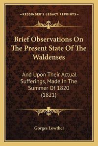 Cover image for Brief Observations on the Present State of the Waldenses: And Upon Their Actual Sufferings, Made in the Summer of 1820 (1821)