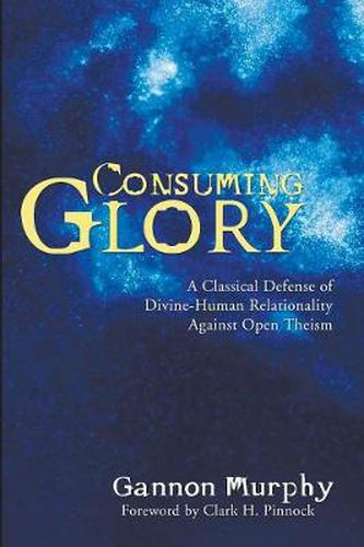 Cover image for Consuming Glory: A Classical Defense of Divine-Human Relationality Against Open Theism