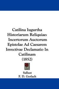 Cover image for Catilina Iugurtha Historiarum Reliquiae: Incertorum Auctorum Epistolae Ad Caesarem Invectivae Declamatio In Catilinam (1852)