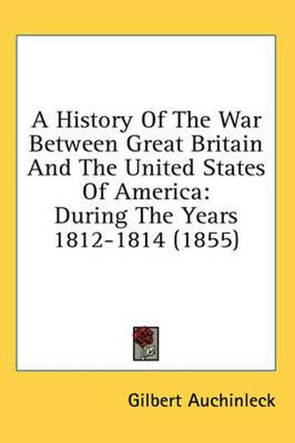 Cover image for A History of the War Between Great Britain and the United States of America: During the Years 1812-1814 (1855)