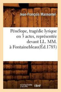 Cover image for Penelope, Tragedie Lyrique En 3 Actes, Representee Devant LL. MM., A Fontainebleau(ed.1785)