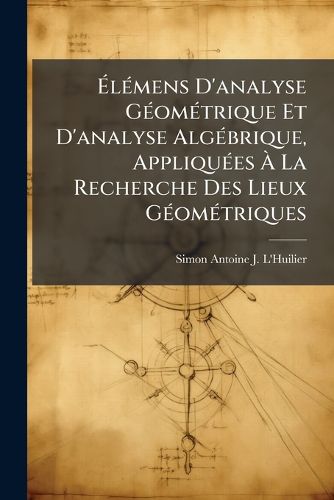 Cover image for L Mens D'Analyse G Om Trique Et D'Analyse Alg Brique, Appliqu Es La Recherche Des Lieux G Om Triques