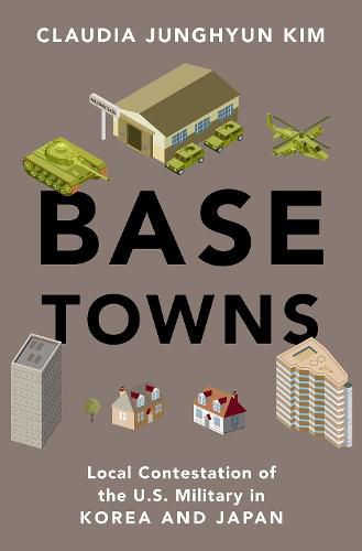 Cover image for Base Towns: Local Contestation of the U.S. Military in Korea and Japan