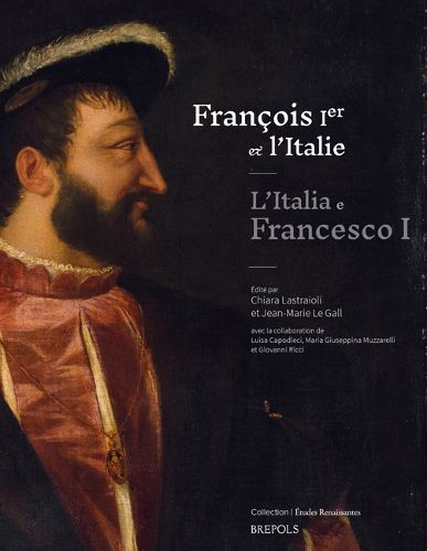 Cover image for Francois Ier Et l'Italie / l'Italia E Francesco I: Echanges, Influences, Mefiances Entre Moyen Age Et Renaissance / Scambi, Influenze, Diffidenze Fra Medioevo E Rinascimento