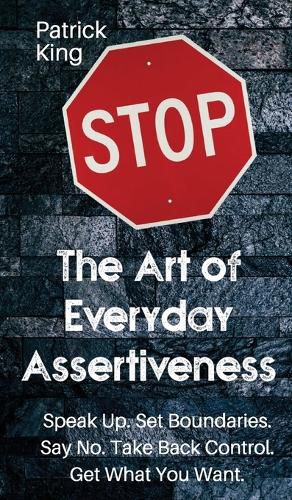Cover image for The Art of Everyday Assertiveness: Speak up. Set Boundaries. Say No. Take Back Control. Get What You Want