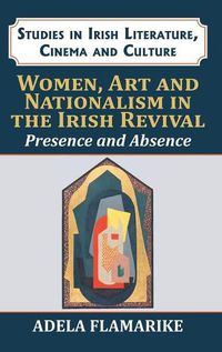 Cover image for Women, Art and Nationalism in the Irish Revival: Presence and Absence