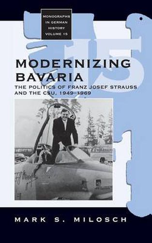 Cover image for Modernizing Bavaria: The Politics of Franz Josef Strauss and the CSU, 1949-1969