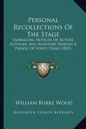 Cover image for Personal Recollections of the Stage: Embracing Notices of Actors, Authors and Auditors During a Period of Forty Years (1855)