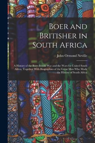 Cover image for Boer and Britisher in South Africa; a History of the Boer-British war and the Wars for United South Africa, Together With Biographies of the Great men who Made the History of South Africa