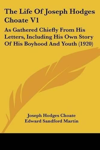 The Life of Joseph Hodges Choate V1: As Gathered Chiefly from His Letters, Including His Own Story of His Boyhood and Youth (1920)