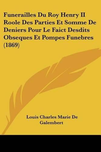 Funerailles Du Roy Henry II Roole Des Parties Et Somme de Deniers Pour Le Faict Desdits Obseques Et Pompes Funebres (1869)