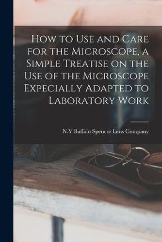 Cover image for How to use and Care for the Microscope, a Simple Treatise on the use of the Microscope Expecially Adapted to Laboratory Work