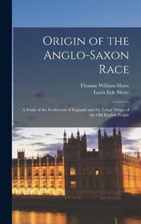 Cover image for Origin of the Anglo-Saxon Race; a Study of the Settlement of England and the Tribal Origin of the Old English People