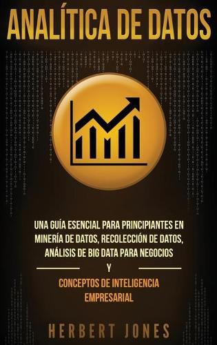 Cover image for Analitica de datos: Una guia esencial para principiantes en mineria de datos, recoleccion de datos, analisis de big data para negocios y conceptos de inteligencia empresarial