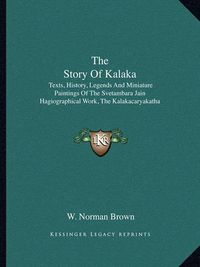 Cover image for The Story of Kalaka: Texts, History, Legends and Miniature Paintings of the Svetambara Jain Hagiographical Work, the Kalakacaryakatha