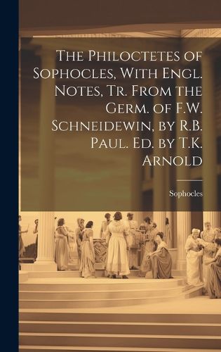 Cover image for The Philoctetes of Sophocles, With Engl. Notes, Tr. From the Germ. of F.W. Schneidewin, by R.B. Paul. Ed. by T.K. Arnold