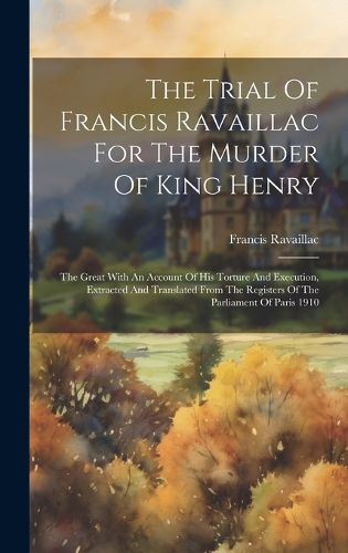 The Trial Of Francis Ravaillac For The Murder Of King Henry