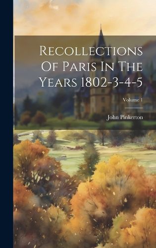Cover image for Recollections Of Paris In The Years 1802-3-4-5; Volume 1
