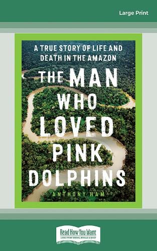 The Man Who Loved Pink Dolphins: A true story of life and death in the Amazon