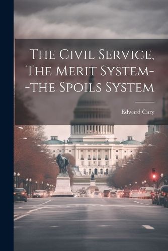 Cover image for The Civil Service, The Merit System--the Spoils System