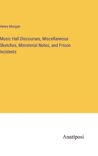 Cover image for Music Hall Discourses, Miscellaneous Sketches, Ministerial Notes, and Prison Incidents