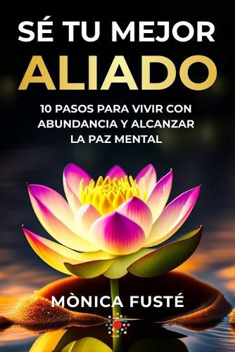 Cover image for Se Tu Mejor Aliado: 10 Pasos para vivir con abundancia y alcanzar la paz mental