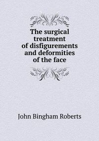 Cover image for The surgical treatment of disfigurements and deformities of the face