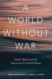 Cover image for A World Without War: 'Abdu'l-Baha and the Discourse for Global Peace