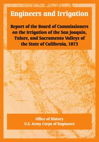 Cover image for Engineers and Irrigation: Report of the Board of Commissioners on the Irrigation of the San Joaquin, Tulare, and Sacramento Valleys of the State of California, 1873